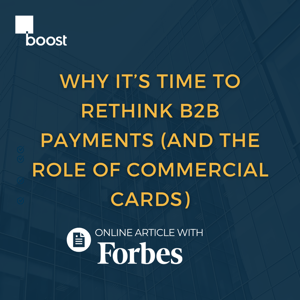 Why It’s Time To Rethink B2B Payments (And The Role Of Commercial Cards)